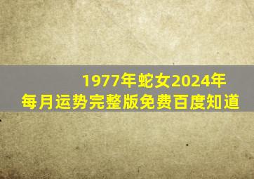 1977年蛇女2024年每月运势完整版免费百度知道