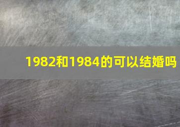 1982和1984的可以结婚吗