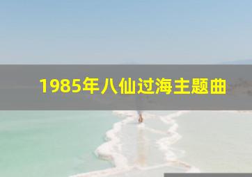 1985年八仙过海主题曲