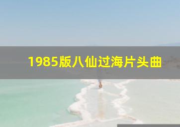 1985版八仙过海片头曲