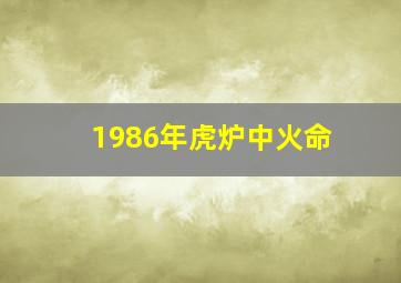 1986年虎炉中火命