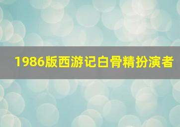 1986版西游记白骨精扮演者