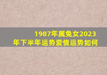 1987年属兔女2023年下半年运势爱情运势如何