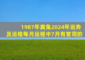 1987年属兔2024年运势及运程每月运程中7月有官司的