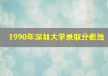 1990年深圳大学录取分数线