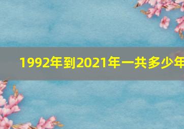 1992年到2021年一共多少年