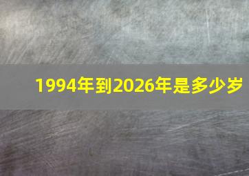 1994年到2026年是多少岁