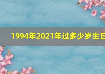 1994年2021年过多少岁生日