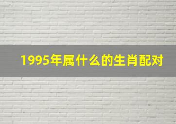 1995年属什么的生肖配对