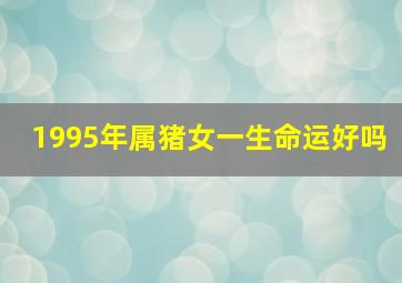 1995年属猪女一生命运好吗