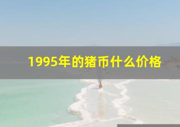 1995年的猪币什么价格