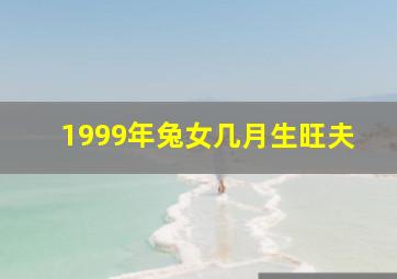 1999年兔女几月生旺夫