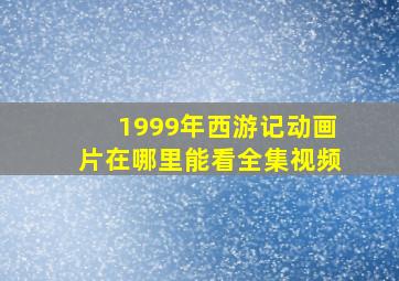 1999年西游记动画片在哪里能看全集视频