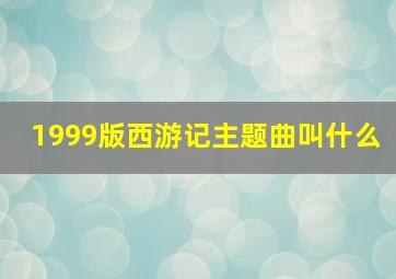 1999版西游记主题曲叫什么