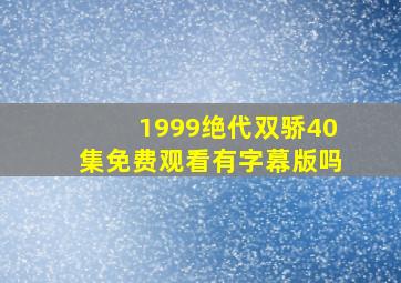 1999绝代双骄40集免费观看有字幕版吗