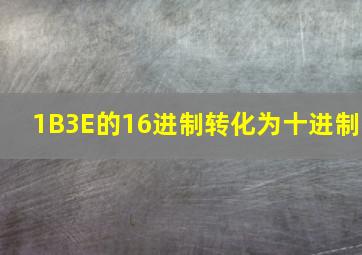 1B3E的16进制转化为十进制