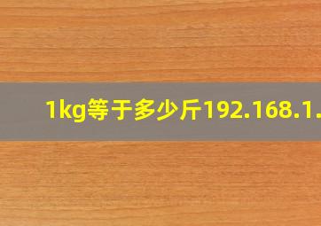 1kg等于多少斤192.168.1.1