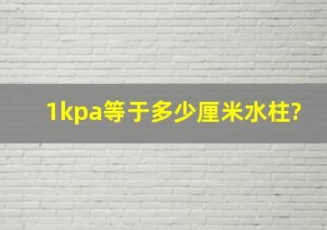 1kpa等于多少厘米水柱?