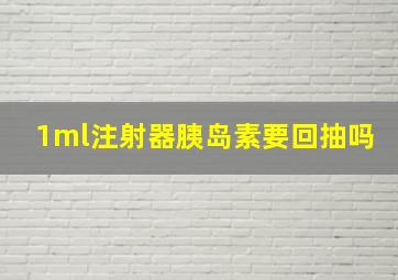 1ml注射器胰岛素要回抽吗