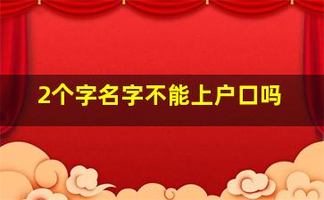 2个字名字不能上户口吗