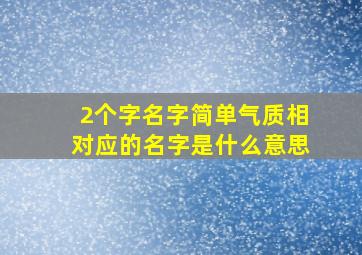 2个字名字简单气质相对应的名字是什么意思