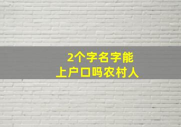 2个字名字能上户口吗农村人