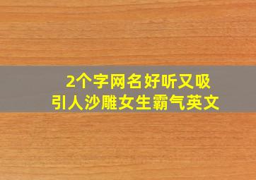 2个字网名好听又吸引人沙雕女生霸气英文