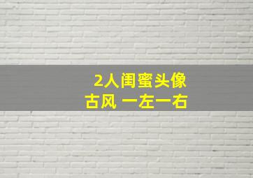 2人闺蜜头像古风 一左一右