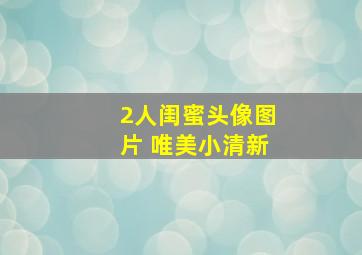 2人闺蜜头像图片 唯美小清新