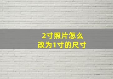 2寸照片怎么改为1寸的尺寸