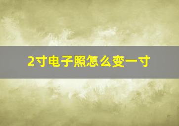 2寸电子照怎么变一寸