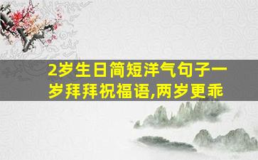 2岁生日简短洋气句子一岁拜拜祝福语,两岁更乖