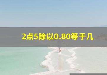 2点5除以0.80等于几