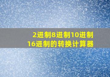 2进制8进制10进制16进制的转换计算器