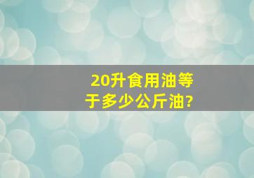 20升食用油等于多少公斤油?