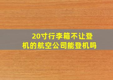 20寸行李箱不让登机的航空公司能登机吗