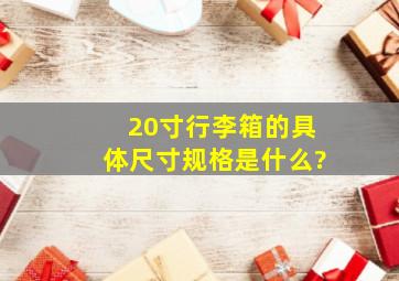 20寸行李箱的具体尺寸规格是什么?