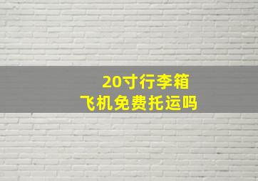 20寸行李箱飞机免费托运吗