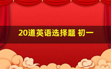 20道英语选择题 初一