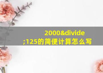 2000÷125的简便计算怎么写