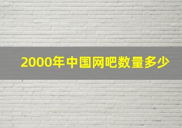 2000年中国网吧数量多少