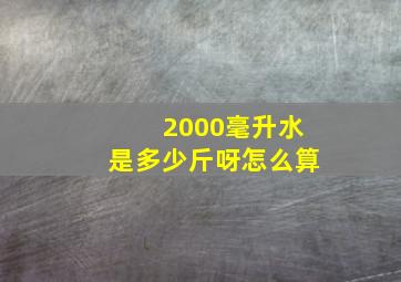 2000毫升水是多少斤呀怎么算