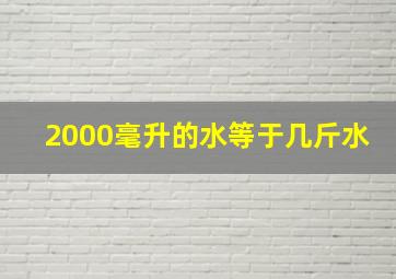 2000毫升的水等于几斤水