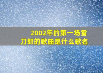 2002年的第一场雪刀郎的歌曲是什么歌名