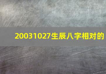 20031027生辰八字相对的