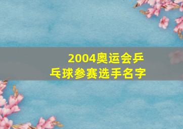 2004奥运会乒乓球参赛选手名字