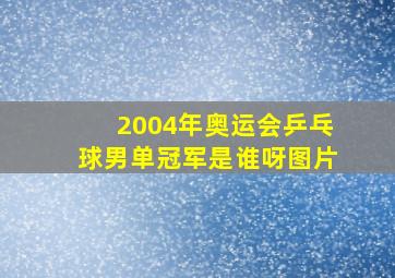 2004年奥运会乒乓球男单冠军是谁呀图片