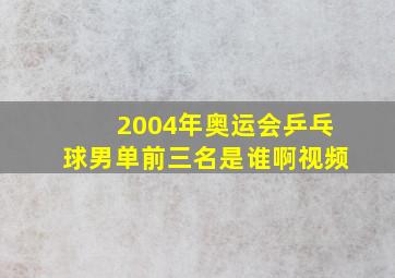 2004年奥运会乒乓球男单前三名是谁啊视频