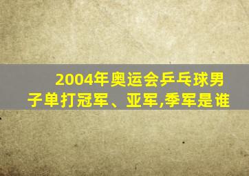 2004年奥运会乒乓球男子单打冠军、亚军,季军是谁