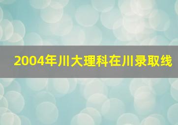 2004年川大理科在川录取线